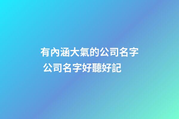 有內涵大氣的公司名字 公司名字好聽好記-第1張-公司起名-玄機派